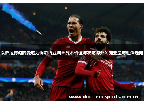 以萨拉赫对阵曼城为例解析亚洲杯战术价值与攻防博弈关键变量与胜负走向 以萨拉赫对阵曼城为例解析亚洲杯战术价值与攻防博弈关键变量与胜负走向